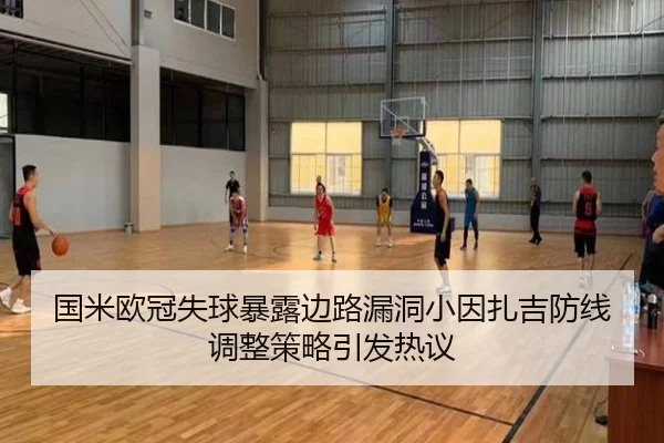 国米欧冠失球暴露边路漏洞小因扎吉防线调整策略引发热议