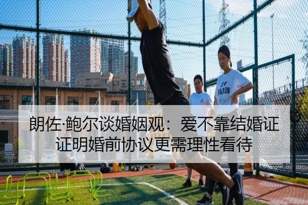 朗佐·鲍尔谈婚姻观：爱不靠结婚证证明婚前协议更需理性看待
